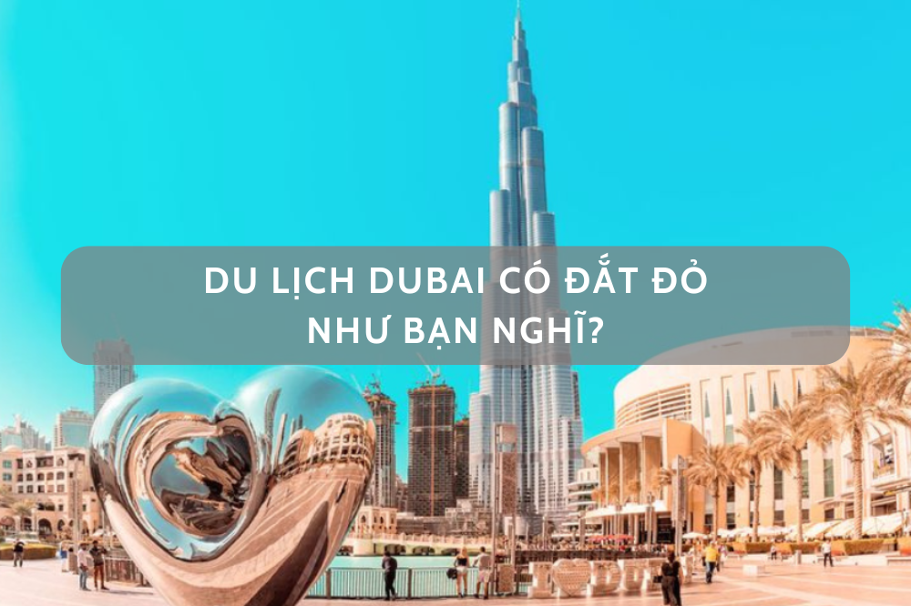 Du lịch Dubai có thực sự đắt đỏ như bạn nghĩ?