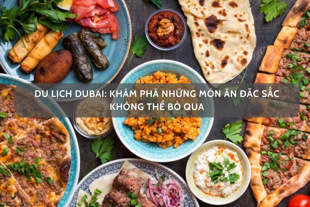 Du Lịch Dubai: Khám Phá Những Món Ăn Đặc Sắc Không Thể Bỏ Qua
