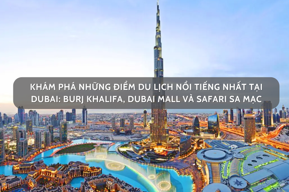 Khám Phá Những Điểm Du Lịch Nổi Tiếng Nhất Tại Dubai: Burj Khalifa, Dubai Mall Và Safari Sa Mạc