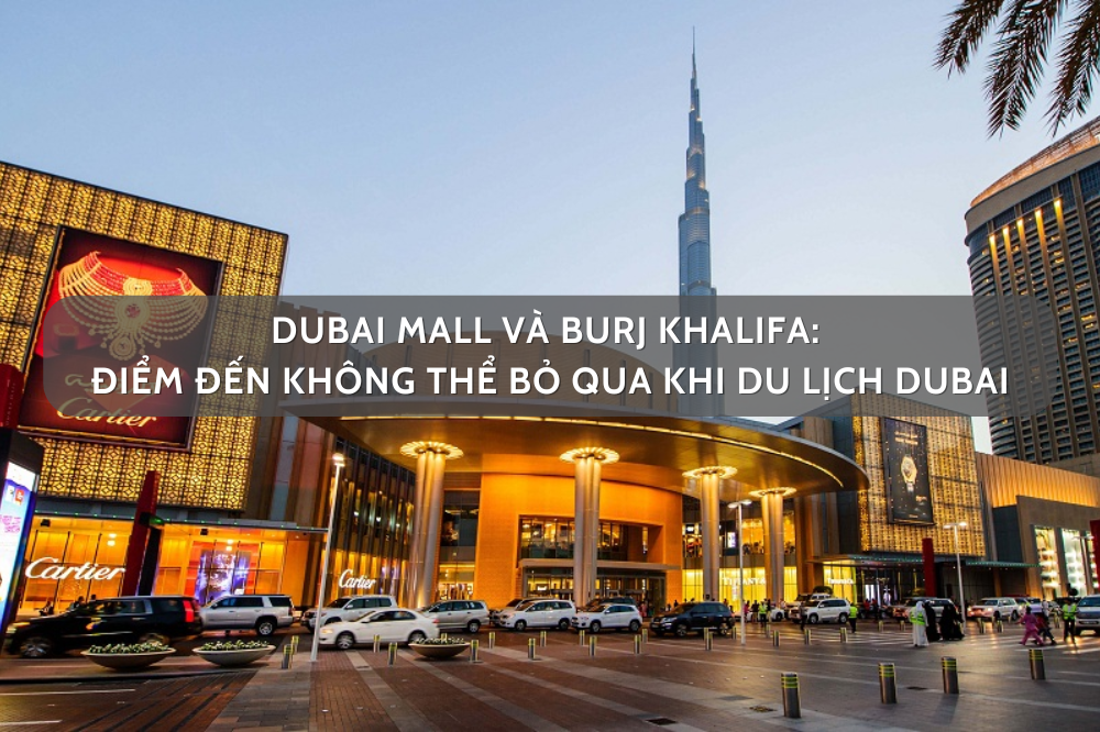 Dubai Mall Và Burj Khalifa: Điểm Đến Không Thể Bỏ Qua Khi Du Lịch Dubai