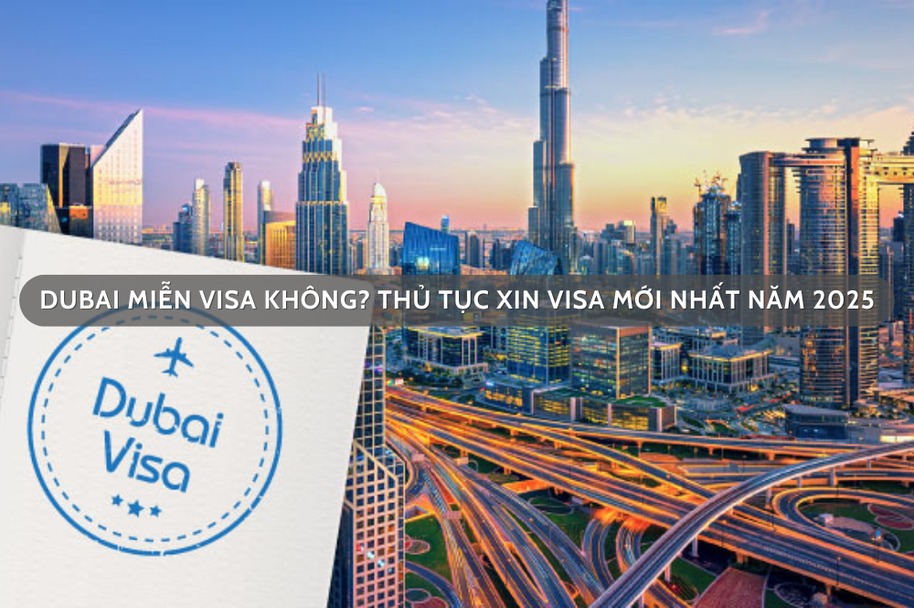 Dubai miễn visa không? Thủ tục xin visa mới nhất năm 2025