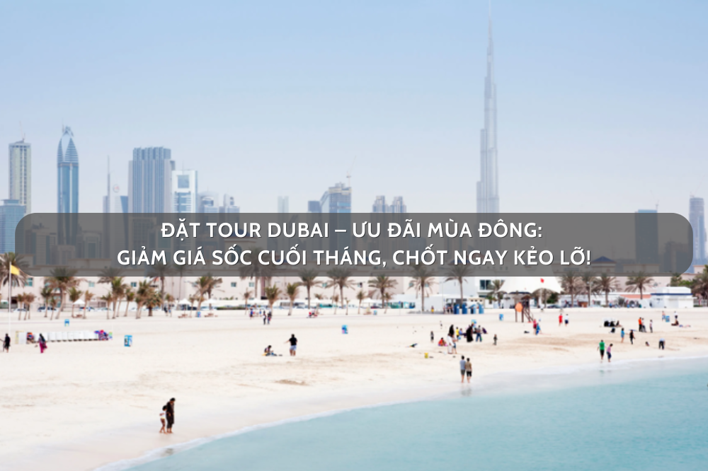 Đặt tour Dubai – Ưu đãi mùa đông: Giảm giá sốc cuối tháng, chốt ngay kẻo lỡ!